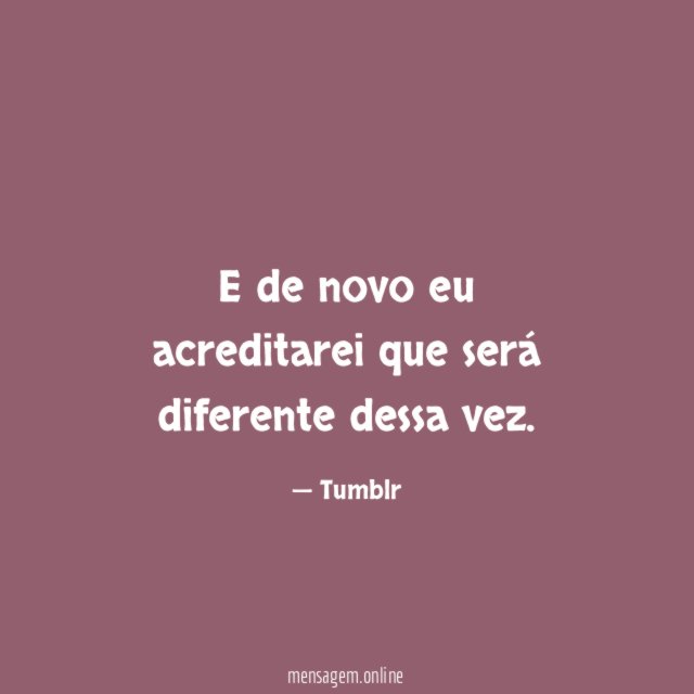 E de novo eu acreditarei que será diferente dessa vez