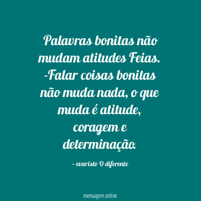 Palavras bonitas não mudam atitudes Feias