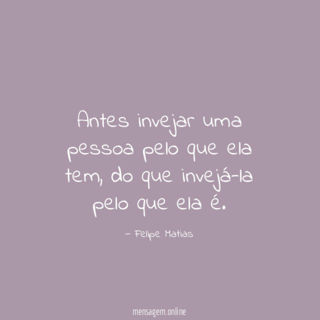 Antes invejar uma pessoa pelo que ela tem