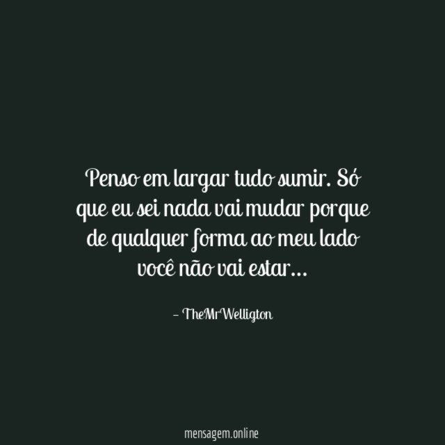 Penso em largar tudo sumir