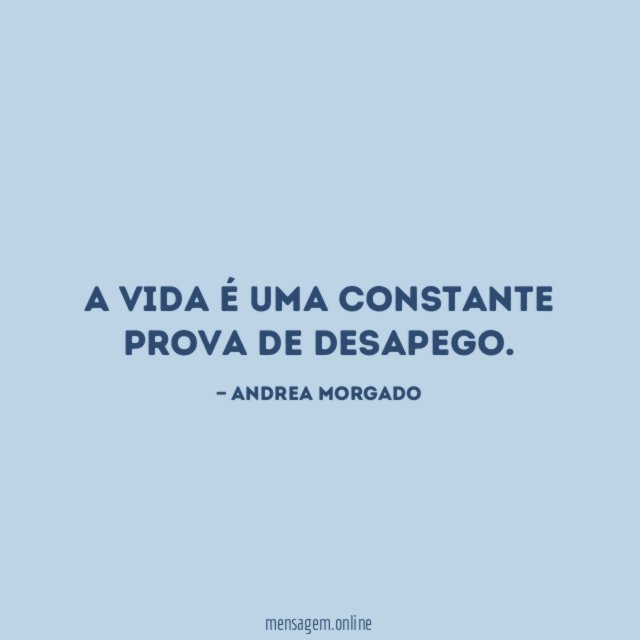 A vida é uma constante prova de desapego