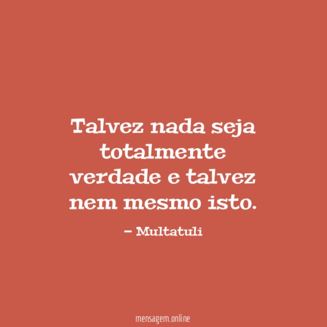 Talvez nada seja totalmente verdade e talvez nem mesmo isto