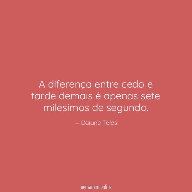 A diferença entre cedo e tarde demais é