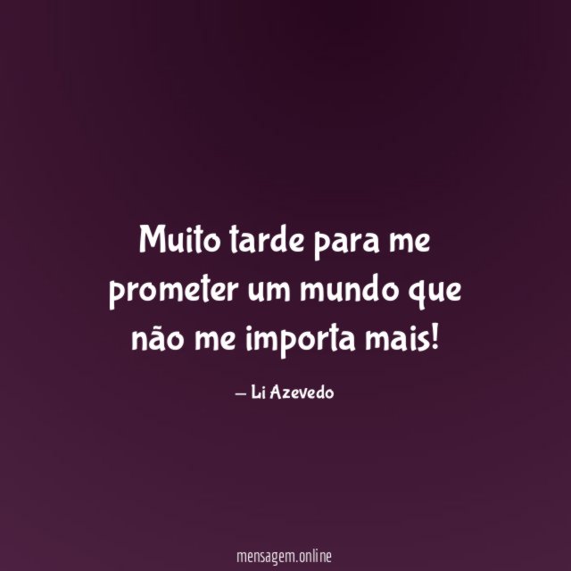 Muito tarde para me prometer um mundo que