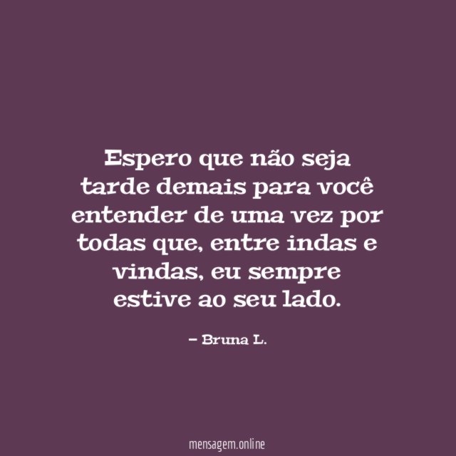 Espero que não seja tarde demais para você