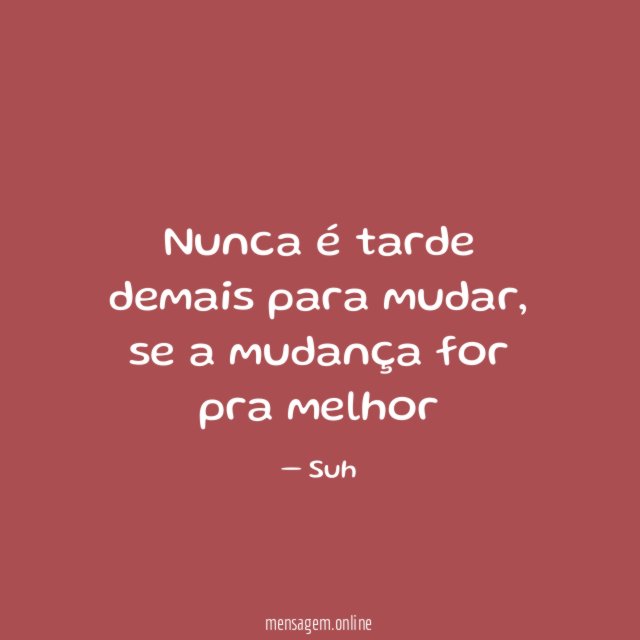 Nunca é tarde demais para mudar