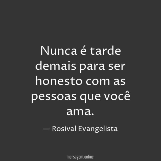 Nunca é tarde demais para ser honesto com as pessoas que você ama