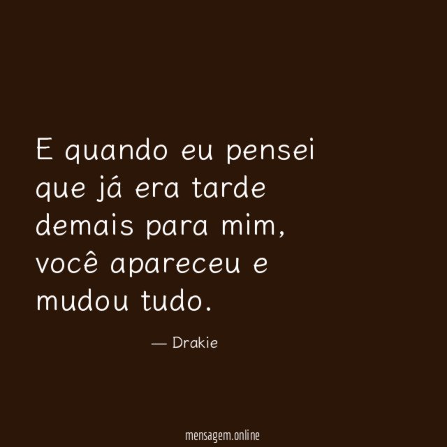 E quando eu pensei que já era tarde demais para mim