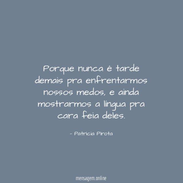 Porque nunca é tarde demais pra enfrentarmos nossos medos
