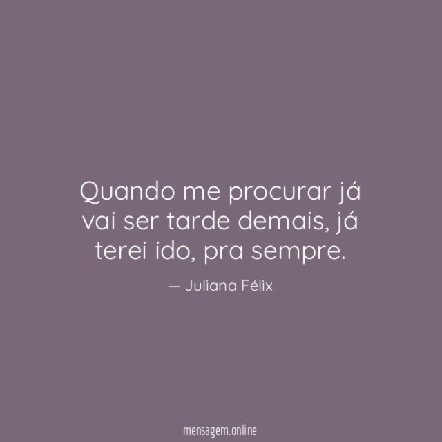 Quando me procurar já vai ser tarde demais