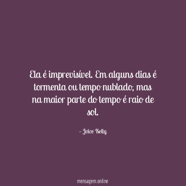 Ela é imprevisível