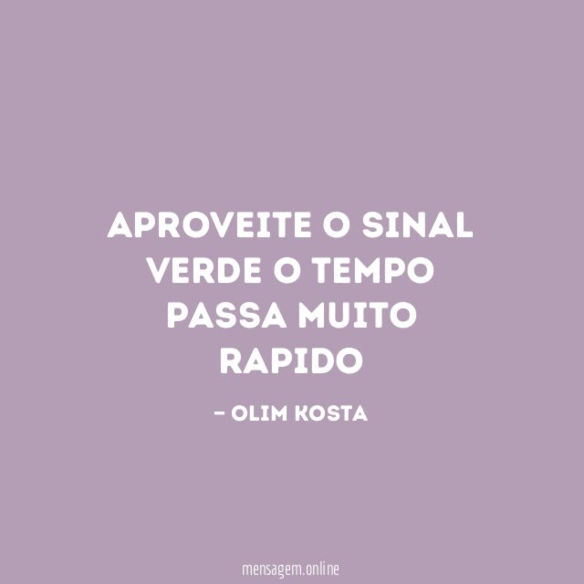 Aproveite o sinal verde o tempo passa muito rapido
