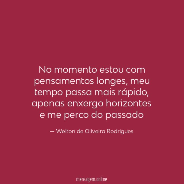 No momento estou com pensamentos longes