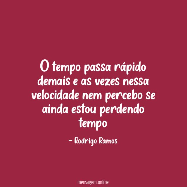 O tempo passa rápido demais e as vezes
