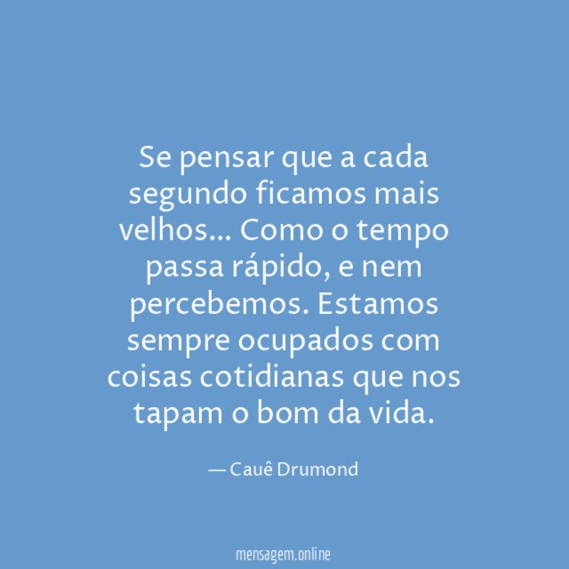 Se pensar que a cada segundo ficamos mais velhos