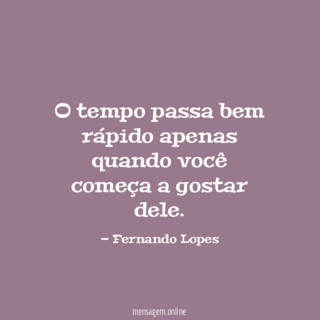 O tempo passa bem rápido apenas quando você