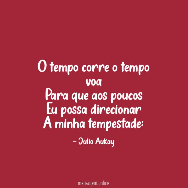 O tempo corre o tempo voa Para que aos