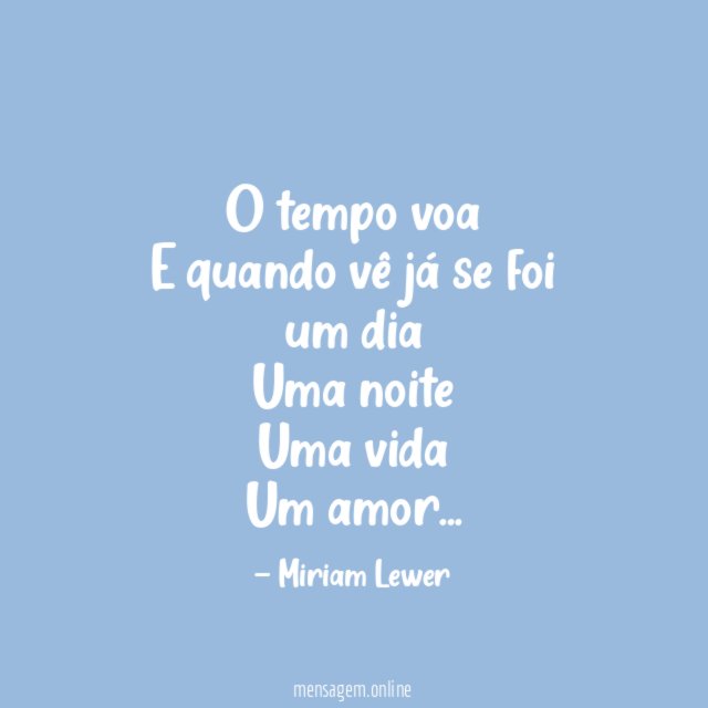 O tempo voa E quando vê já se foi um