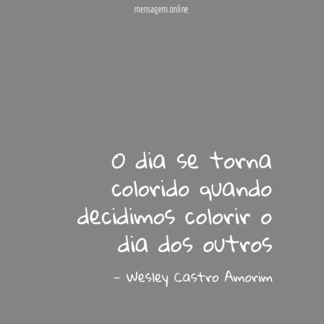 O dia se torna colorido quando decidimos colorir o dia dos outros