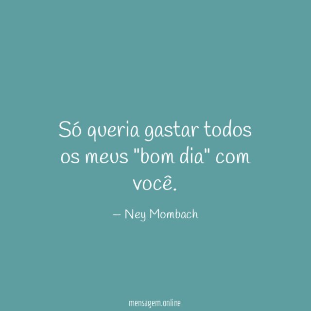 Só queria gastar todos os meus "bom dia" com você