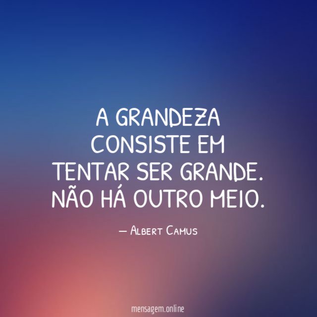 A grandeza consiste em tentar ser grande