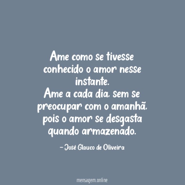 Ame como se tivesse conhecido o amor nesse instante