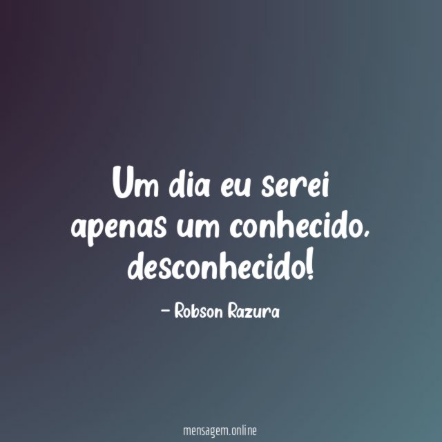 Um dia eu serei apenas um conhecido