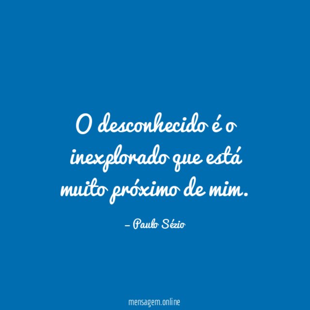 O desconhecido é o inexplorado que está muito próximo de mim