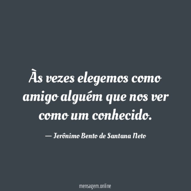 Às vezes elegemos como amigo alguém que nos