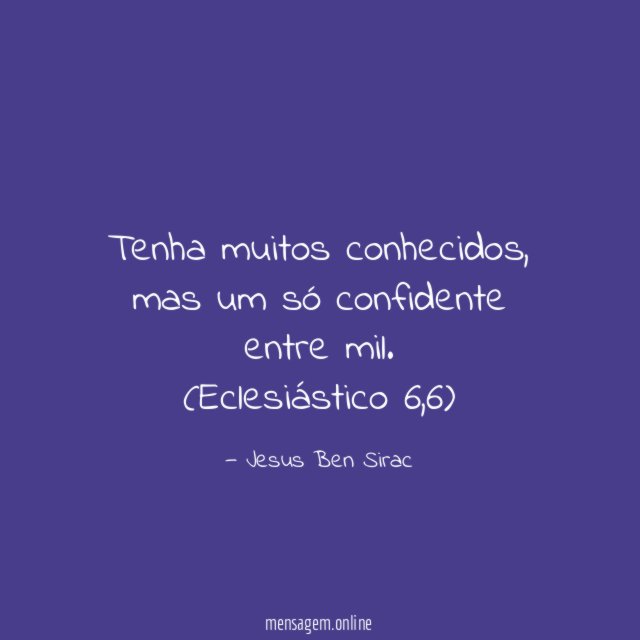 Tenha muitos conhecidos, mas um só confidente entre mil.