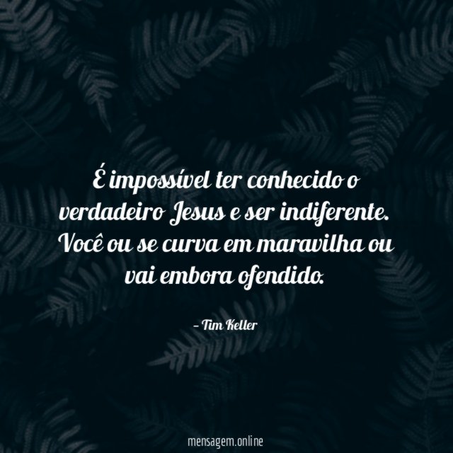 É impossível ter conhecido o verdadeiro Jesus e ser indiferente