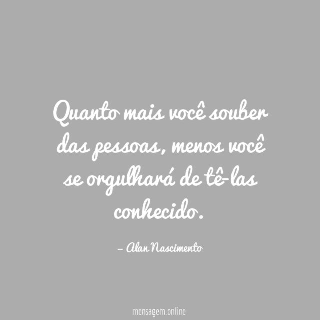 Quanto mais você souber das pessoas