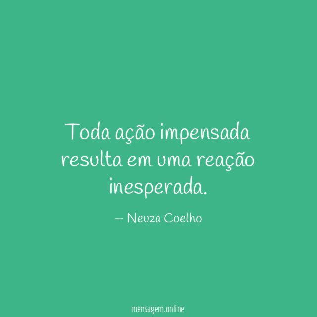 Toda ação impensada resulta em uma reação inesperada