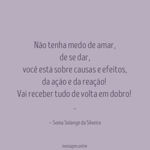 Não tenha medo de amar,
de se dar,