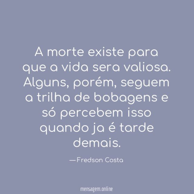 A morte existe para que a vida sera valiosa