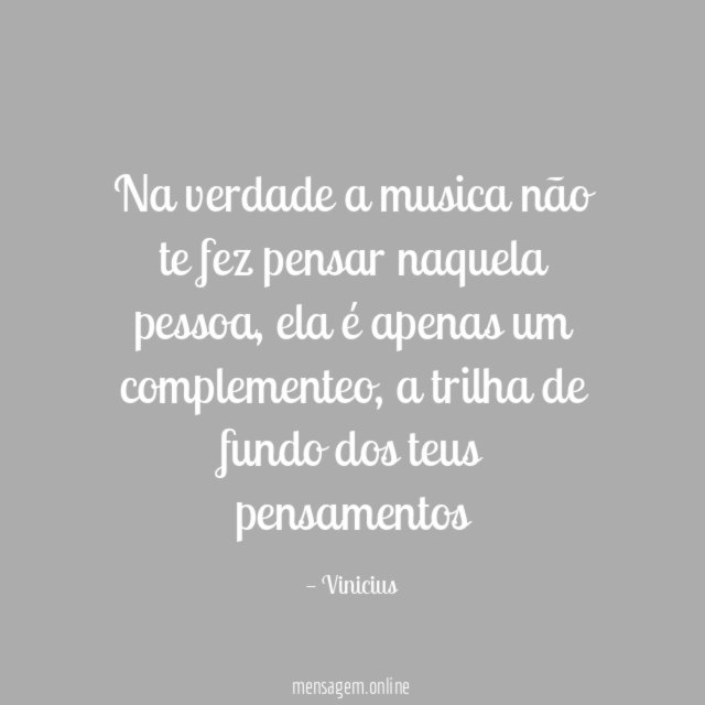 Na verdade a musica não te fez pensar naquela pessoa