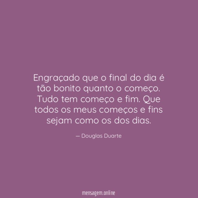 Engraçado que o final do dia é tão