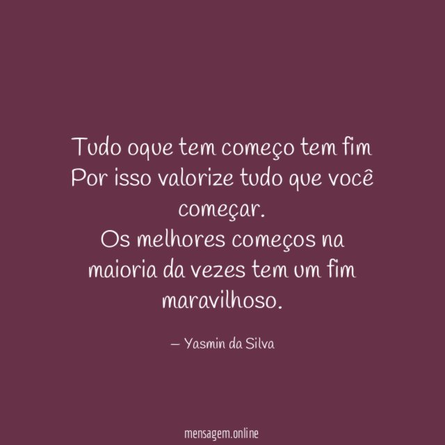 Tudo oque tem começo tem fim Por isso valorize