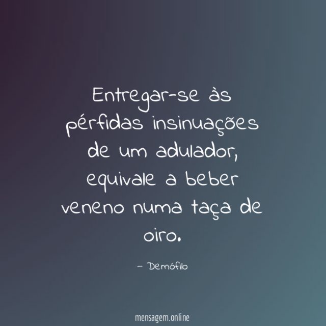 Entregar-se às pérfidas insinuações de um adulador