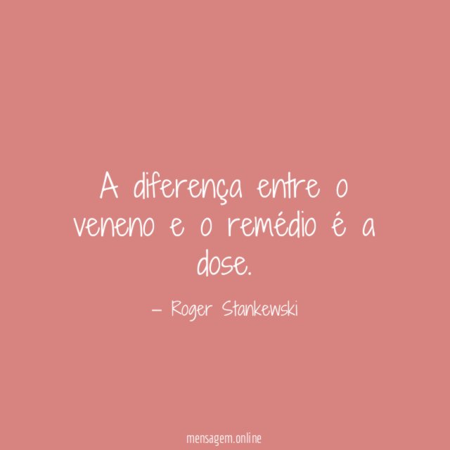 A diferença entre o veneno e o remédio é a dose