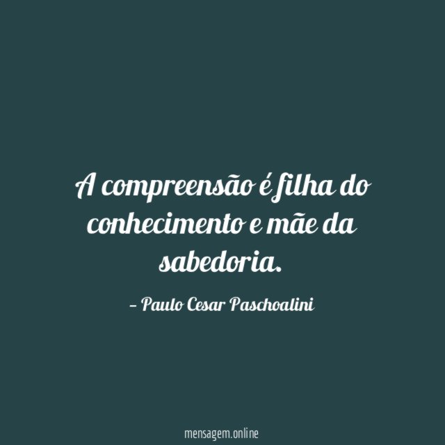 A compreensão é filha do conhecimento e mãe da sabedoria