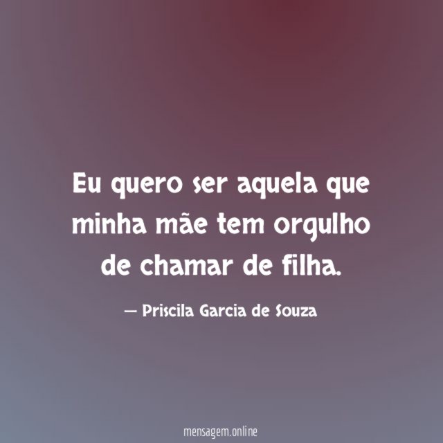 Eu quero ser aquela que minha mãe tem