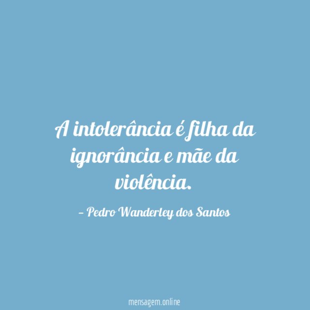 A intolerância é filha da ignorância e mãe
