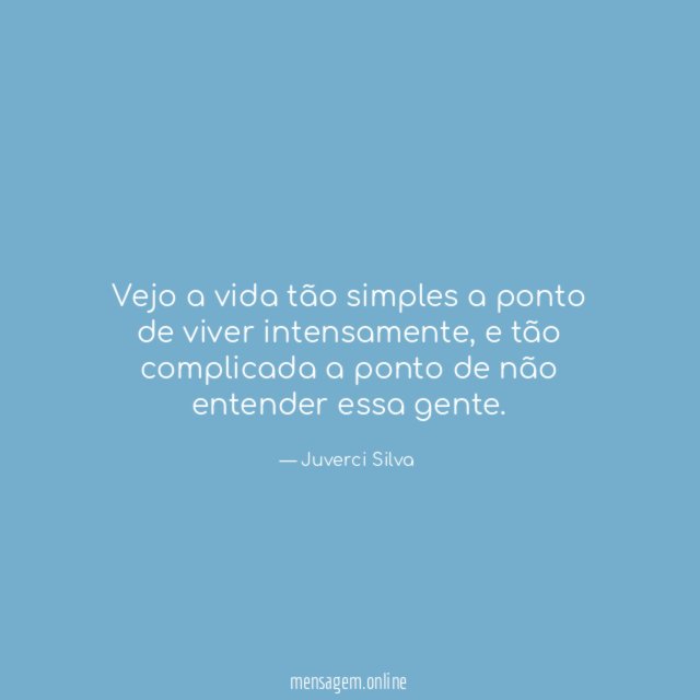 Vejo a vida tão simples a ponto de viver intensamente