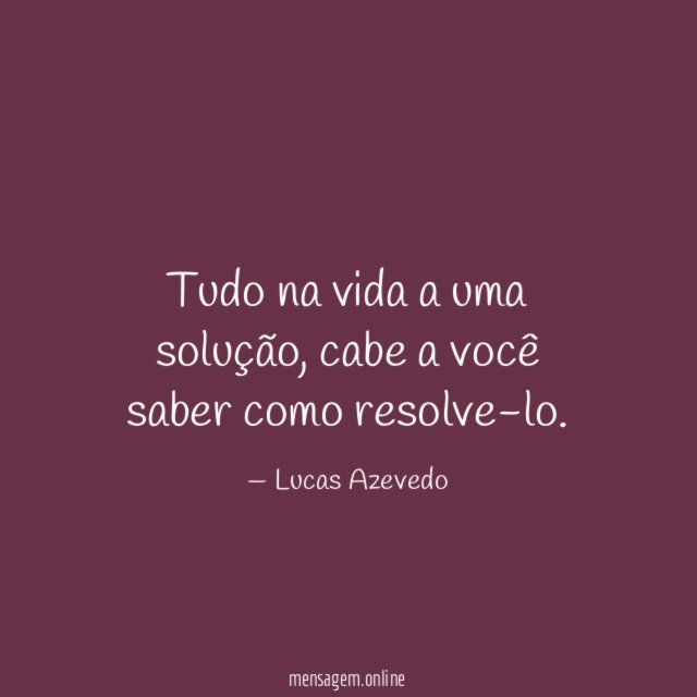 Tudo na vida a uma solução