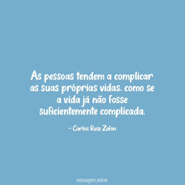 As pessoas tendem a complicar as suas próprias vidas
