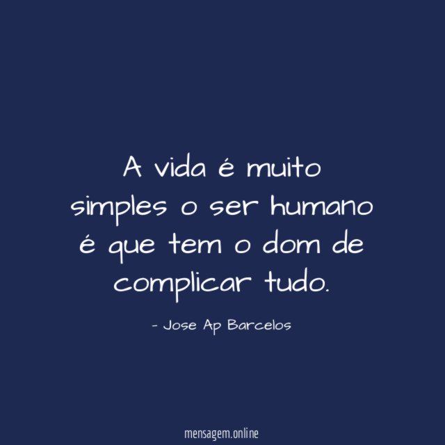 A vida é muito simples o ser humano