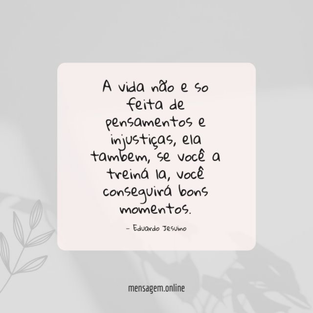 A vida não e so feita de pensamentos e injustiças