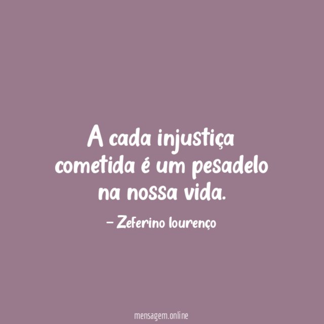 A cada injustiça cometida é um pesadelo na nossa vida