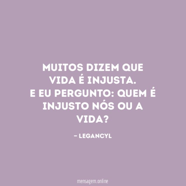 Muitos dizem que vida é injusta